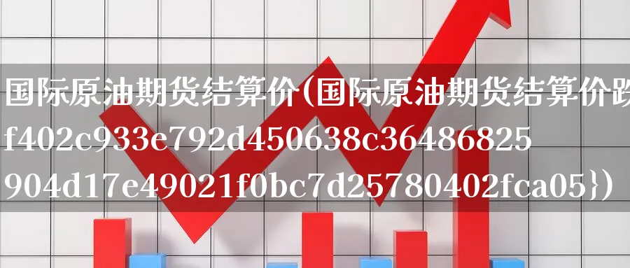 国际原油期货结算价(国际原油期货结算价跌超1%)_https://www.xmhbzsgs.com_内盘期货_第1张