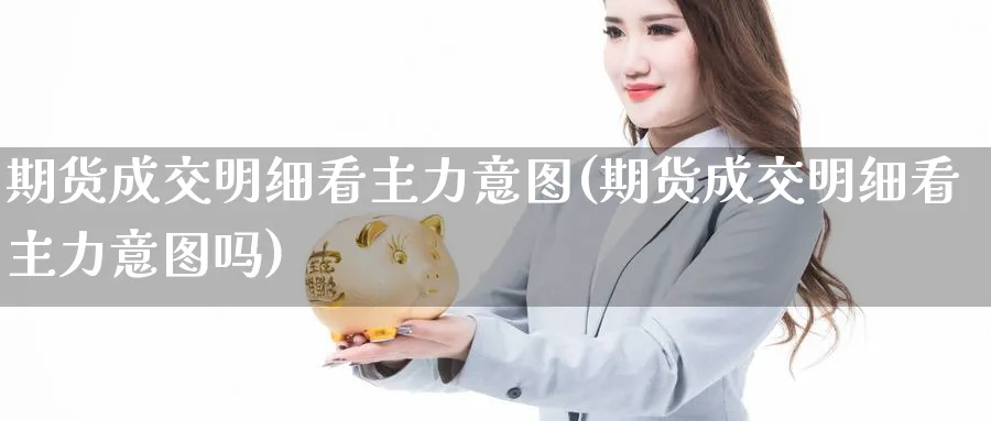 期货成交明细看主力意图(期货成交明细看主力意图吗)_https://www.xmhbzsgs.com_期货分析_第1张