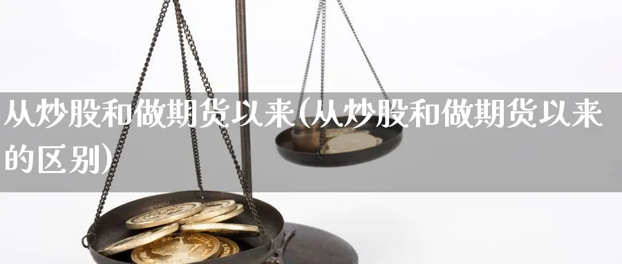 从炒股和做期货以来(从炒股和做期货以来的区别)_https://www.xmhbzsgs.com_期货品种_第1张