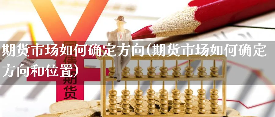 期货市场如何确定方向(期货市场如何确定方向和位置)_https://www.xmhbzsgs.com_期货品种_第1张