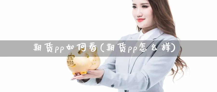 期货pp如何看(期货pp怎么样)_https://www.xmhbzsgs.com_期货品种_第1张