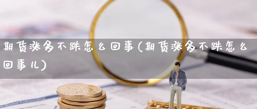 期货涨多不跌怎么回事(期货涨多不跌怎么回事儿)_https://www.xmhbzsgs.com_期货入门_第1张