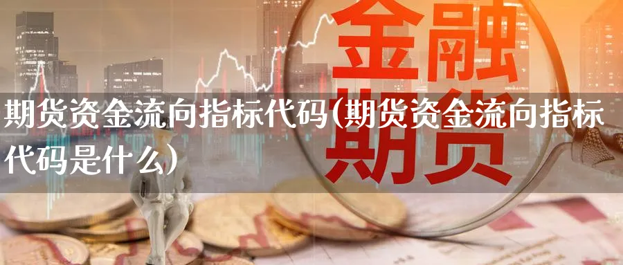 期货资金流向指标代码(期货资金流向指标代码是什么)_https://www.xmhbzsgs.com_期货品种_第1张