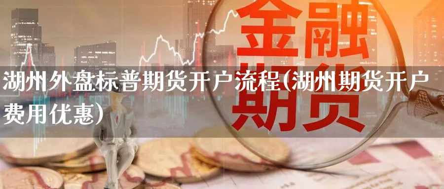 湖州外盘标普期货开户流程(湖州期货开户费用优惠)_https://www.xmhbzsgs.com_理财百科_第1张