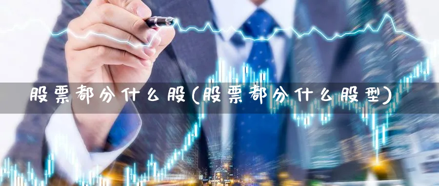 股票都分什么股(股票都分什么股型)_https://www.xmhbzsgs.com_理财百科_第1张