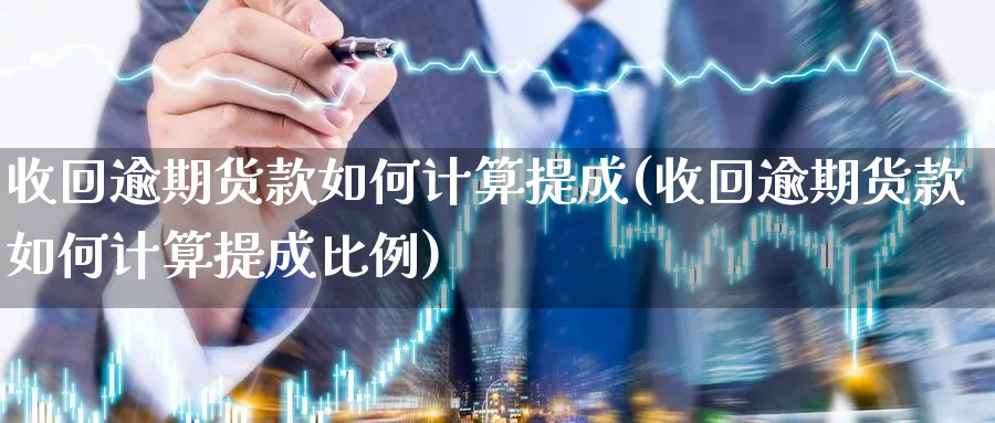 收回逾期货款如何计算提成(收回逾期货款如何计算提成比例)_https://www.xmhbzsgs.com_期货入门_第1张