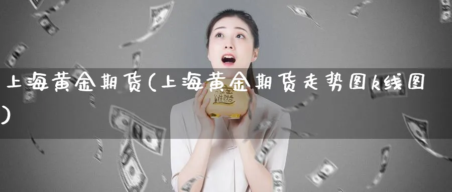 上海黄金期货(上海黄金期货走势图k线图)_https://www.xmhbzsgs.com_期货直播_第1张