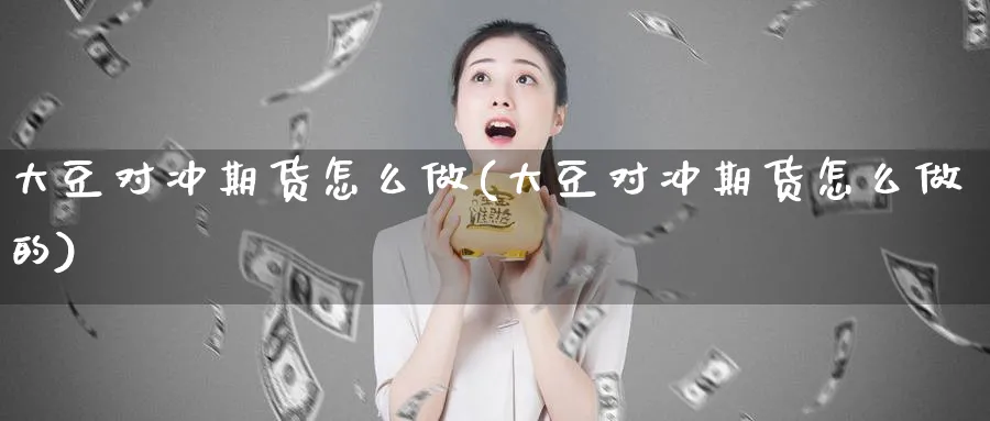 大豆对冲期货怎么做(大豆对冲期货怎么做的)_https://www.xmhbzsgs.com_期货品种_第1张