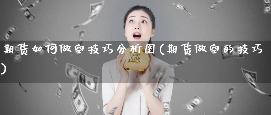 期货如何做空技巧分析图(期货做空的技巧)_https://www.xmhbzsgs.com_理财百科_第1张