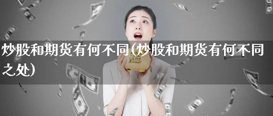 炒股和期货有何不同(炒股和期货有何不同之处)_https://www.xmhbzsgs.com_纳指期货_第1张