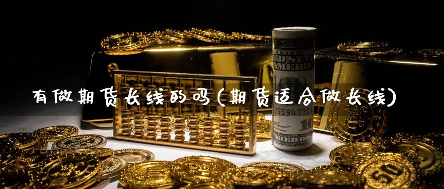 有做期货长线的吗(期货适合做长线)_https://www.xmhbzsgs.com_期货品种_第1张