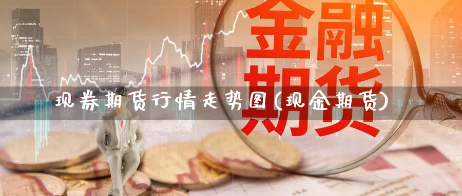 现券期货行情走势图(现金期货)_https://www.xmhbzsgs.com_内盘期货_第1张