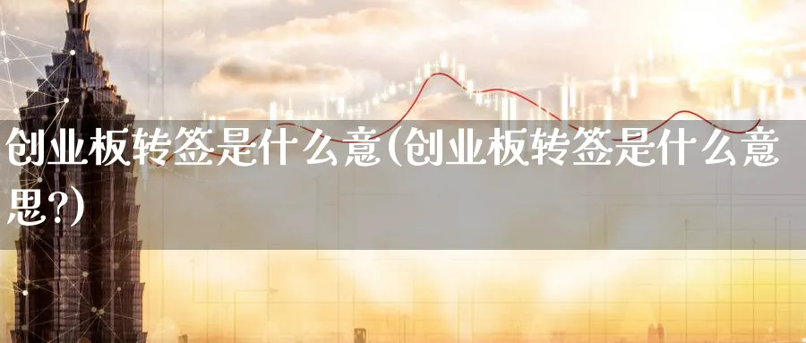 创业板转签是什么意(创业板转签是什么意思?)_https://www.xmhbzsgs.com_理财百科_第1张