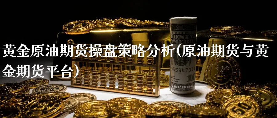 黄金原油期货操盘策略分析(原油期货与黄金期货平台)_https://www.xmhbzsgs.com_期货品种_第1张