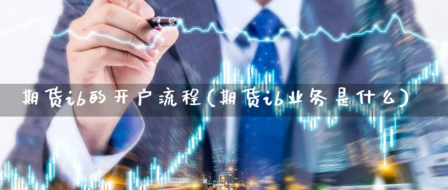 期货ib的开户流程(期货ib业务是什么)_https://www.xmhbzsgs.com_内盘期货_第1张