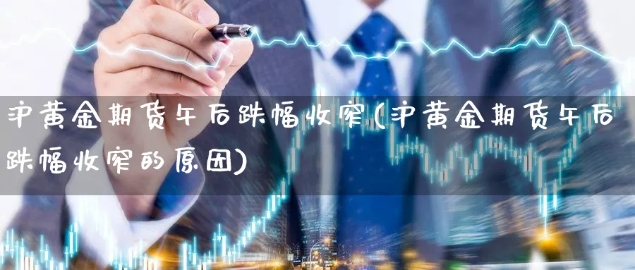 沪黄金期货午后跌幅收窄(沪黄金期货午后跌幅收窄的原因)_https://www.xmhbzsgs.com_期货品种_第1张