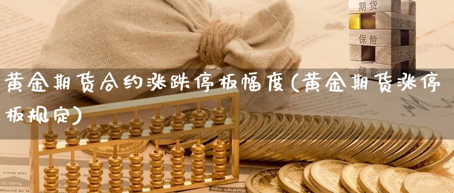 黄金期货合约涨跌停板幅度(黄金期货涨停板规定)_https://www.xmhbzsgs.com_原油期货_第1张