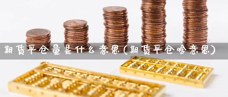 期货平仓量是什么意思(期货平仓啥意思)_https://www.xmhbzsgs.com_期货品种_第1张