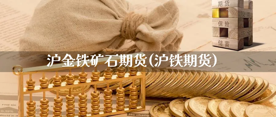 沪金铁矿石期货(沪铁期货)_https://www.xmhbzsgs.com_内盘期货_第1张