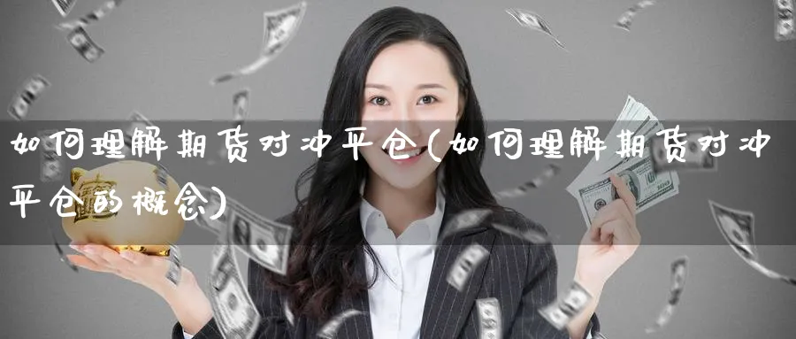 如何理解期货对冲平仓(如何理解期货对冲平仓的概念)_https://www.xmhbzsgs.com_理财百科_第1张