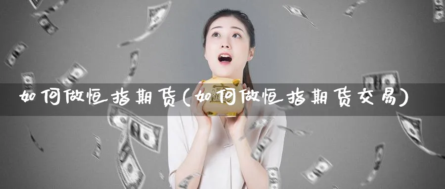 如何做恒指期货(如何做恒指期货交易)_https://www.xmhbzsgs.com_期货入门_第1张