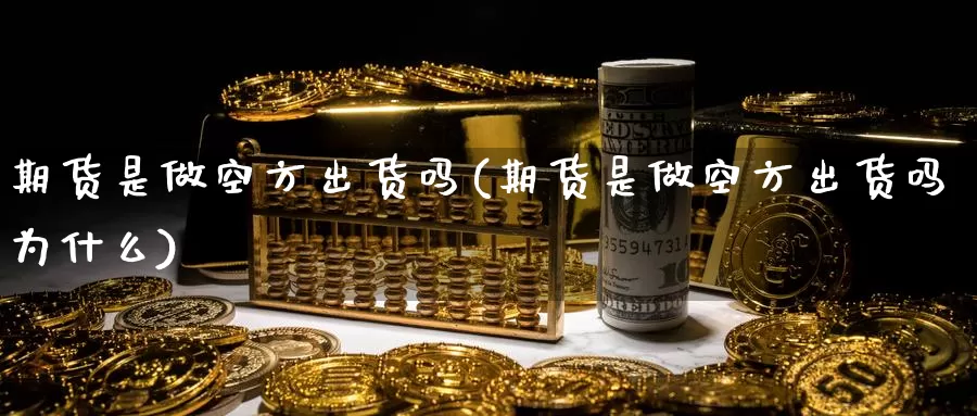 期货是做空方出货吗(期货是做空方出货吗为什么)_https://www.xmhbzsgs.com_期货入门_第1张