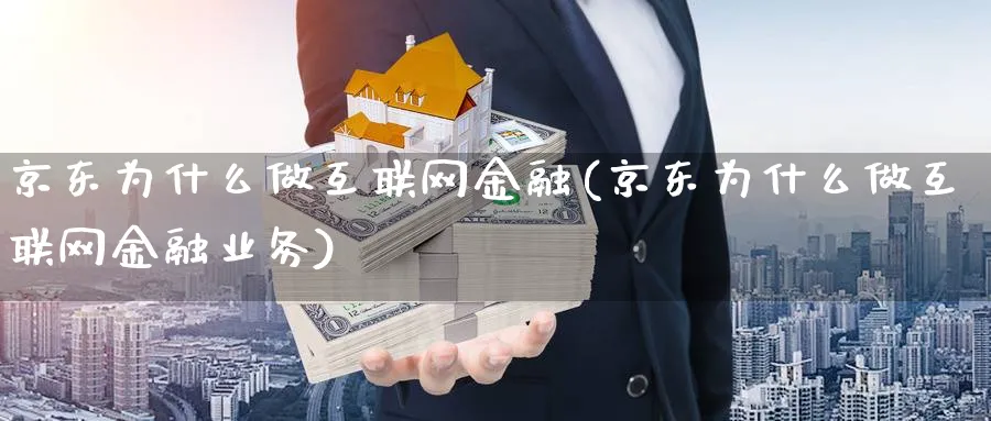 京东为什么做互联网金融(京东为什么做互联网金融业务)_https://www.xmhbzsgs.com_纳指期货_第1张