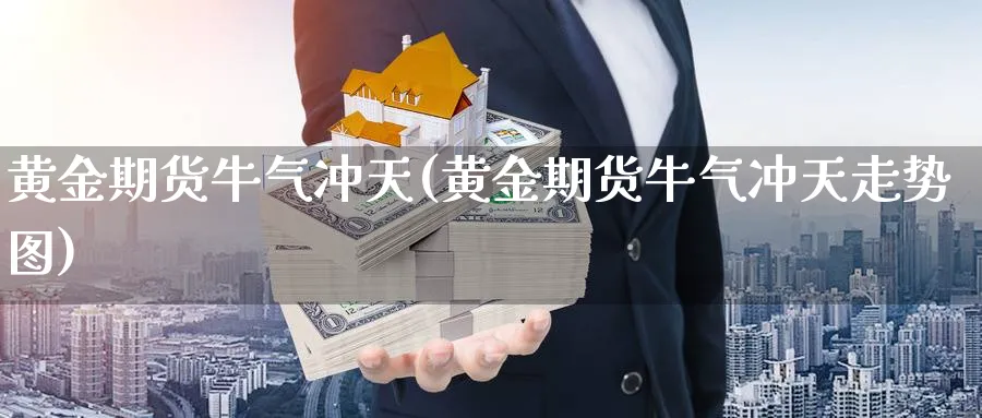 黄金期货牛气冲天(黄金期货牛气冲天走势图)_https://www.xmhbzsgs.com_期货入门_第1张