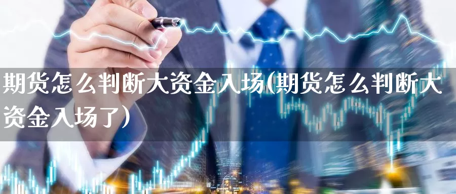 期货怎么判断大资金入场(期货怎么判断大资金入场了)_https://www.xmhbzsgs.com_原油期货_第1张