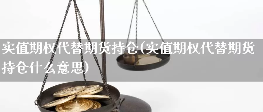 实值期权代替期货持仓(实值期权代替期货持仓什么意思)_https://www.xmhbzsgs.com_原油期货_第1张