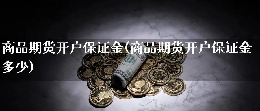 商品期货开户保证金(商品期货开户保证金多少)_https://www.xmhbzsgs.com_期货直播_第1张