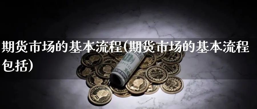 期货市场的基本流程(期货市场的基本流程包括)_https://www.xmhbzsgs.com_纳指期货_第1张