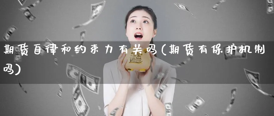 期货自律和约束力有关吗(期货有保护机制吗)_https://www.xmhbzsgs.com_期货入门_第1张