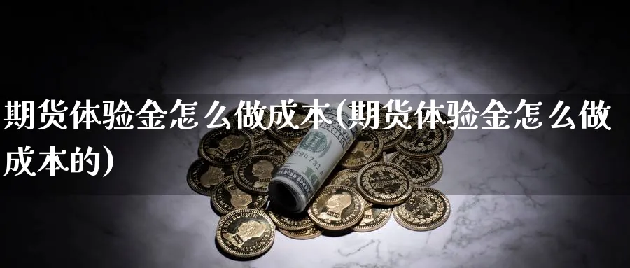 期货体验金怎么做成本(期货体验金怎么做成本的)_https://www.xmhbzsgs.com_期货品种_第1张