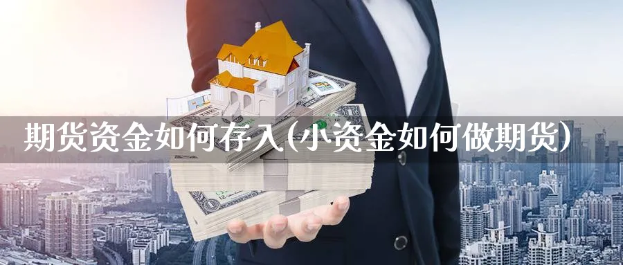 期货资金如何存入(小资金如何做期货)_https://www.xmhbzsgs.com_期货入门_第1张