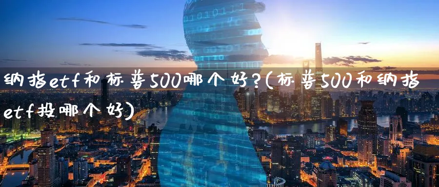 纳指etf和标普500哪个好?(标普500和纳指etf投哪个好)_https://www.xmhbzsgs.com_纳指期货_第1张