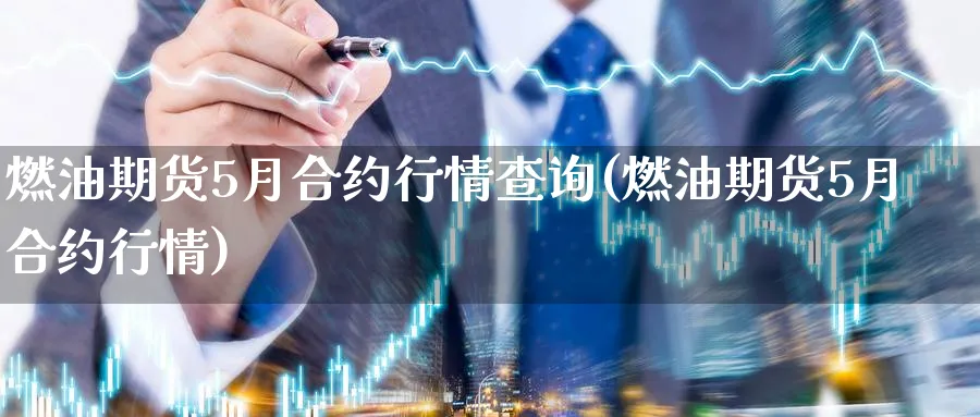 燃油期货5月合约行情查询(燃油期货5月合约行情)_https://www.xmhbzsgs.com_理财百科_第1张