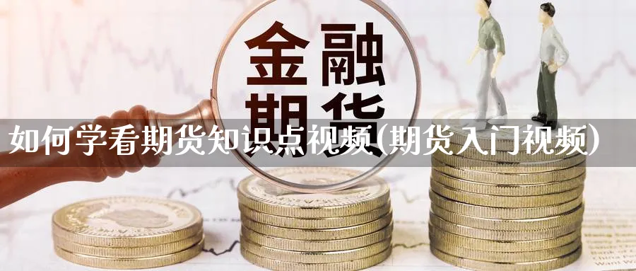 如何学看期货知识点视频(期货入门视频)_https://www.xmhbzsgs.com_内盘期货_第1张