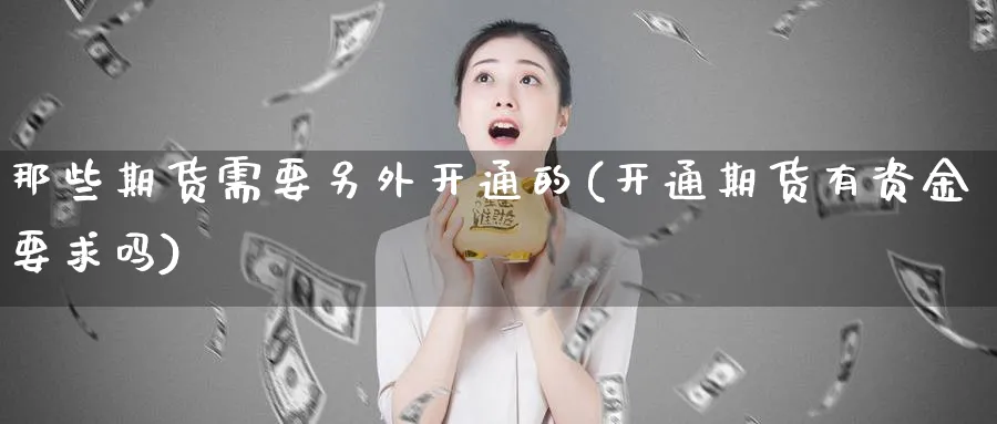 那些期货需要另外开通的(开通期货有资金要求吗)_https://www.xmhbzsgs.com_期货入门_第1张