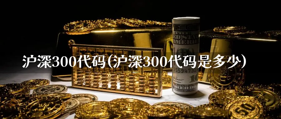 沪深300代码(沪深300代码是多少)_https://www.xmhbzsgs.com_期货品种_第1张