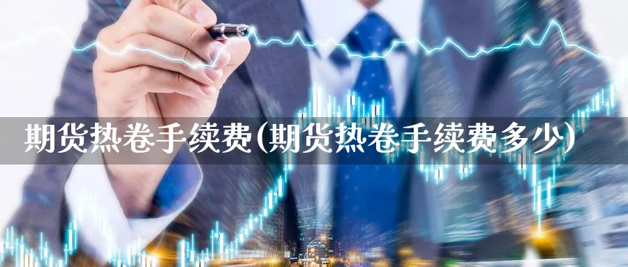 期货热卷手续费(期货热卷手续费多少)_https://www.xmhbzsgs.com_期货入门_第1张