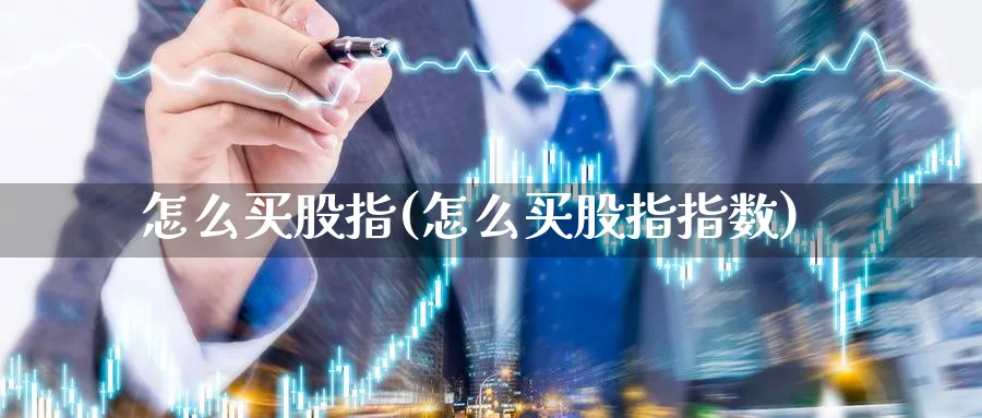 怎么买股指(怎么买股指指数)_https://www.xmhbzsgs.com_期货入门_第1张