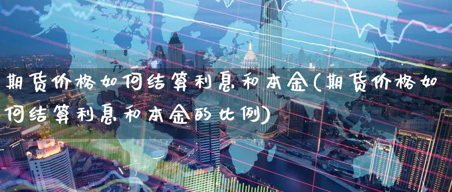 期货价格如何结算利息和本金(期货价格如何结算利息和本金的比例)_https://www.xmhbzsgs.com_期货品种_第1张