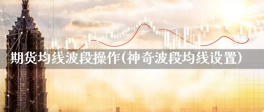 期货均线波段操作(神奇波段均线设置)_https://www.xmhbzsgs.com_期货品种_第1张