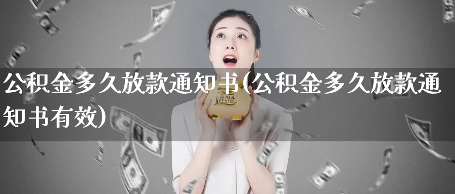 公积金多久放款通知书(公积金多久放款通知书有效)_https://www.xmhbzsgs.com_理财百科_第1张