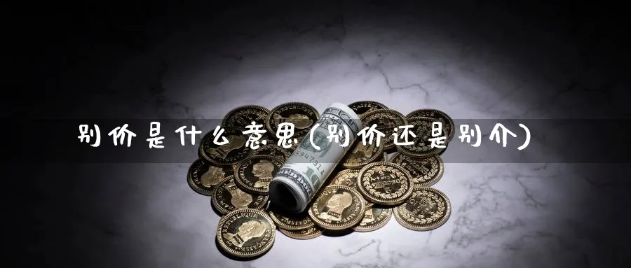 别价是什么意思(别价还是别介)_https://www.xmhbzsgs.com_期货分析_第1张