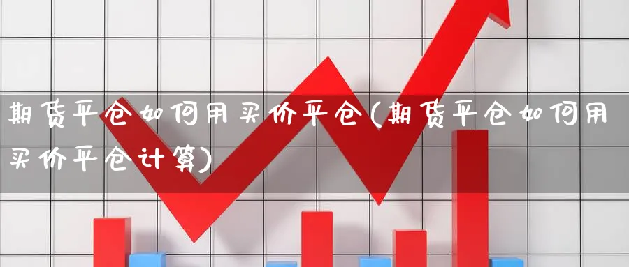 期货平仓如何用买价平仓(期货平仓如何用买价平仓计算)_https://www.xmhbzsgs.com_期货直播_第1张