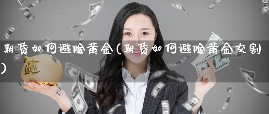 期货如何避险黄金(期货如何避险黄金交割)_https://www.xmhbzsgs.com_期货直播_第1张