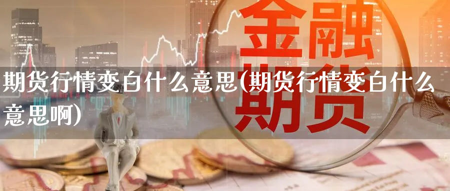 期货行情变白什么意思(期货行情变白什么意思啊)_https://www.xmhbzsgs.com_原油期货_第1张