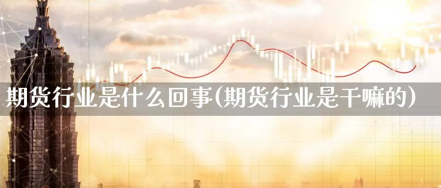 期货行业是什么回事(期货行业是干嘛的)_https://www.xmhbzsgs.com_原油期货_第1张